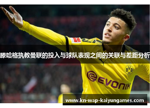 滕哈格执教曼联的投入与球队表现之间的关联与差距分析