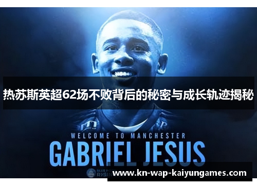 热苏斯英超62场不败背后的秘密与成长轨迹揭秘