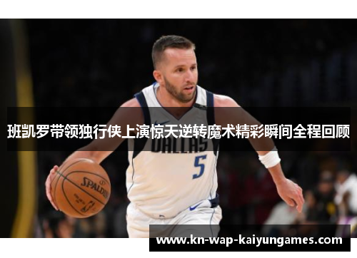 班凯罗带领独行侠上演惊天逆转魔术精彩瞬间全程回顾