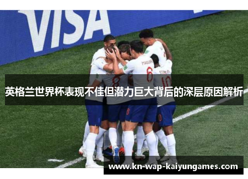 英格兰世界杯表现不佳但潜力巨大背后的深层原因解析