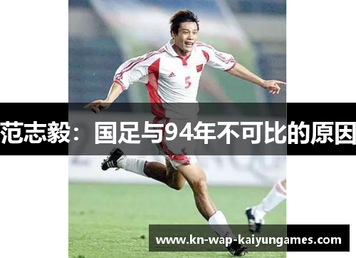 范志毅：国足与94年不可比的原因