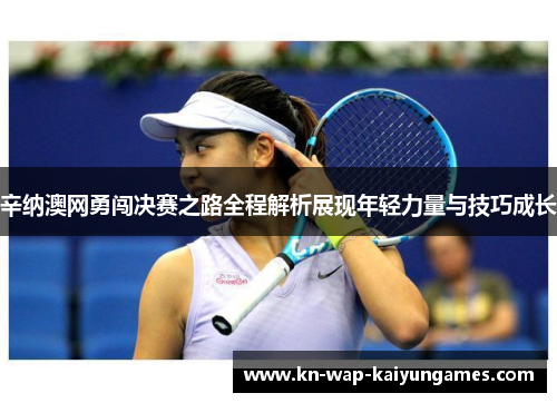 辛纳澳网勇闯决赛之路全程解析展现年轻力量与技巧成长