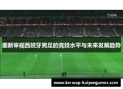 重新审视西班牙男足的竞技水平与未来发展趋势