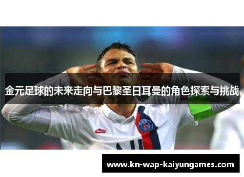 金元足球的未来走向与巴黎圣日耳曼的角色探索与挑战