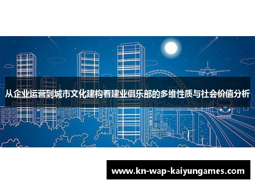 从企业运营到城市文化建构看建业俱乐部的多维性质与社会价值分析