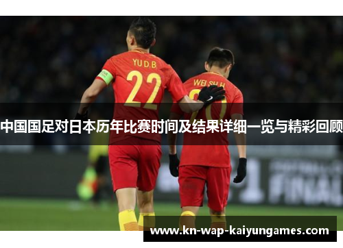 中国国足对日本历年比赛时间及结果详细一览与精彩回顾