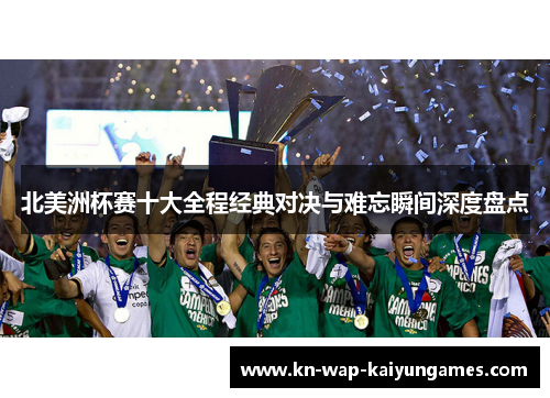 北美洲杯赛十大全程经典对决与难忘瞬间深度盘点