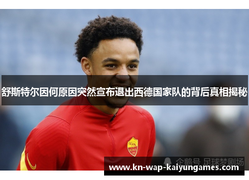 舒斯特尔因何原因突然宣布退出西德国家队的背后真相揭秘 舒斯特尔因何原因突然宣布退出西德国家队的背后真相揭秘