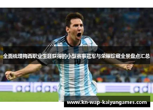 全面梳理梅西职业生涯获得的小型赛事冠军与荣耀珍藏全景盘点汇总