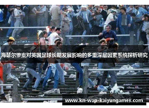 海瑟尔惨案对英国足球长期发展影响的多重深层因素系统探析研究 海瑟尔惨案对英国足球长期发展影响的多重深层因素系统探析研究