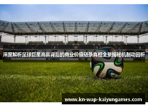 深度解析足球巨星高薪背后的商业价值链条真相全景揭秘机制动因析 深度解析足球巨星高薪背后的商业价值链条真相全景揭秘机制动因析