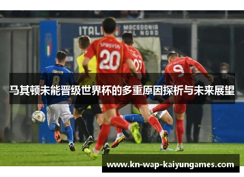 马其顿未能晋级世界杯的多重原因探析与未来展望