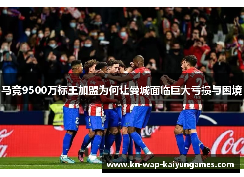 马竞9500万标王加盟为何让曼城面临巨大亏损与困境