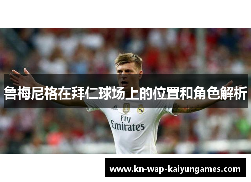 鲁梅尼格在拜仁球场上的位置和角色解析 鲁梅尼格在拜仁球场上的位置和角色解析