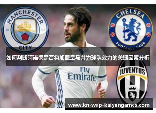 如何判断阿诺德是否将加盟皇马并为球队效力的关键因素分析 如何判断阿诺德是否将加盟皇马并为球队效力的关键因素分析