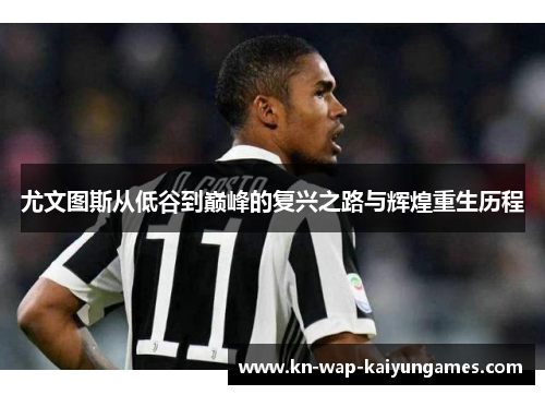 尤文图斯从低谷到巅峰的复兴之路与辉煌重生历程 尤文图斯从低谷到巅峰的复兴之路与辉煌重生历程