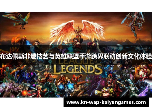 布达佩斯非遗技艺与英雄联盟手游跨界联动创新文化体验