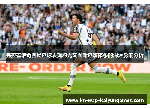 弗拉霍维奇四场进球表现对尤文图斯进攻体系的深远影响分析