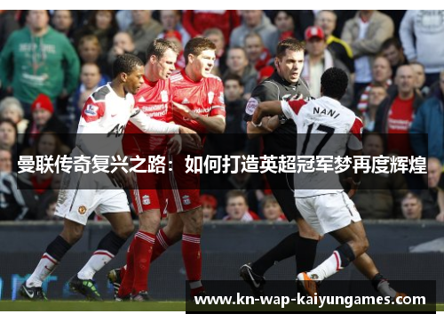 曼联传奇复兴之路：如何打造英超冠军梦再度辉煌