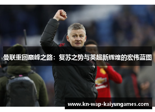 曼联重回巅峰之路：复苏之势与英超新辉煌的宏伟蓝图
