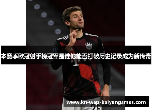 本赛季欧冠射手榜冠军是谁他能否打破历史记录成为新传奇