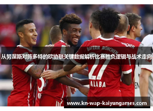 从努涅斯对阵多特的欧协联关键数据解析比赛胜负逻辑与战术走向 从努涅斯对阵多特的欧协联关键数据解析比赛胜负逻辑与战术走向