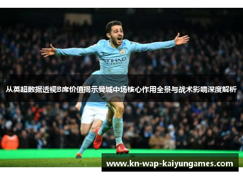 从英超数据透视B席价值揭示曼城中场核心作用全景与战术影响深度解析 从英超数据透视B席价值揭示曼城中场核心作用全景与战术影响深度解析