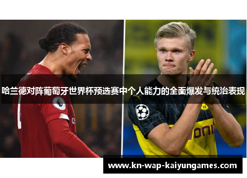 哈兰德对阵葡萄牙世界杯预选赛中个人能力的全面爆发与统治表现