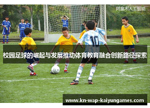校园足球的崛起与发展推动体育教育融合创新路径探索 校园足球的崛起与发展推动体育教育融合创新路径探索