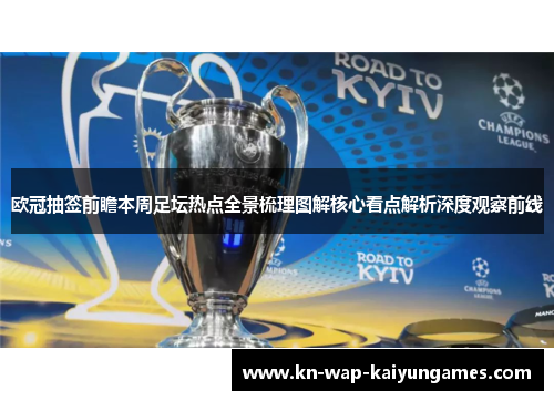 欧冠抽签前瞻本周足坛热点全景梳理图解核心看点解析深度观察前线 欧冠抽签前瞻本周足坛热点全景梳理图解核心看点解析深度观察前线
