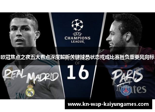 欧冠焦点之夜五大看点深度解析关键球员状态或成比赛胜负重要风向标 欧冠焦点之夜五大看点深度解析关键球员状态或成比赛胜负重要风向标