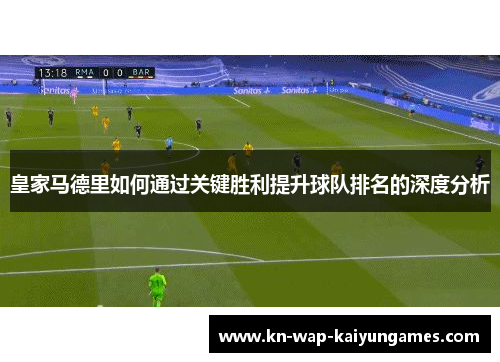皇家马德里如何通过关键胜利提升球队排名的深度分析 皇家马德里如何通过关键胜利提升球队排名的深度分析