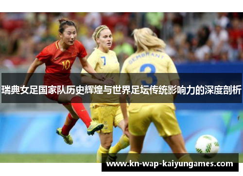 瑞典女足国家队历史辉煌与世界足坛传统影响力的深度剖析