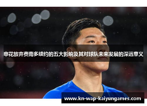 申花放弃费南多续约的五大影响及其对球队未来发展的深远意义 申花放弃费南多续约的五大影响及其对球队未来发展的深远意义