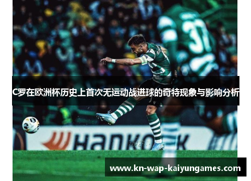 C罗在欧洲杯历史上首次无运动战进球的奇特现象与影响分析
