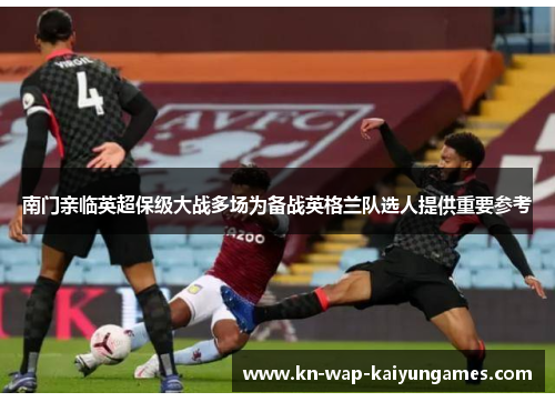 南门亲临英超保级大战多场为备战英格兰队选人提供重要参考