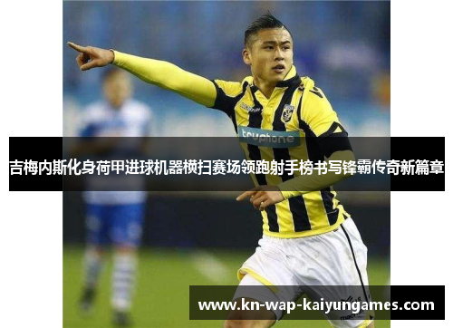 吉梅内斯化身荷甲进球机器横扫赛场领跑射手榜书写锋霸传奇新篇章
