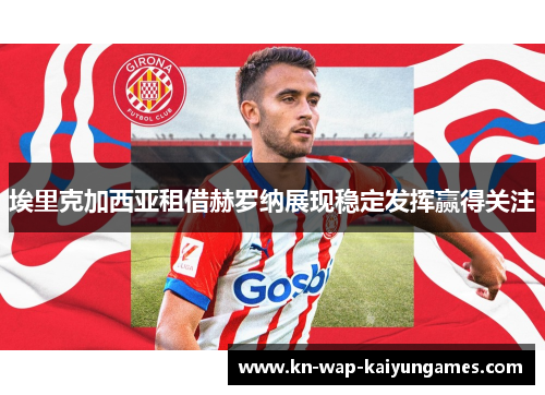 埃里克加西亚租借赫罗纳展现稳定发挥赢得关注