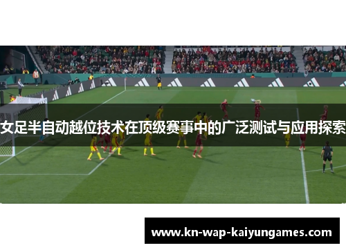 女足半自动越位技术在顶级赛事中的广泛测试与应用探索 女足半自动越位技术在顶级赛事中的广泛测试与应用探索