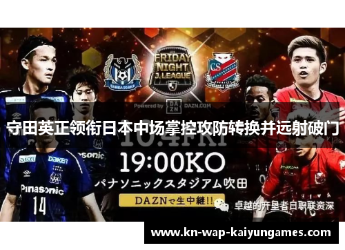守田英正领衔日本中场掌控攻防转换并远射破门