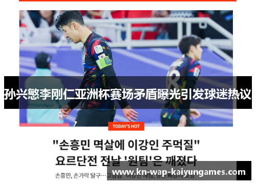 孙兴慜李刚仁亚洲杯赛场矛盾曝光引发球迷热议 孙兴慜李刚仁亚洲杯赛场矛盾曝光引发球迷热议