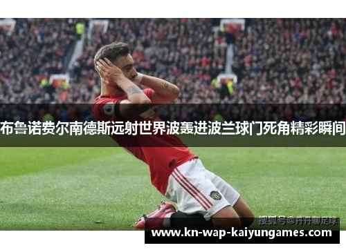 布鲁诺费尔南德斯远射世界波轰进波兰球门死角精彩瞬间 布鲁诺费尔南德斯远射世界波轰进波兰球门死角精彩瞬间