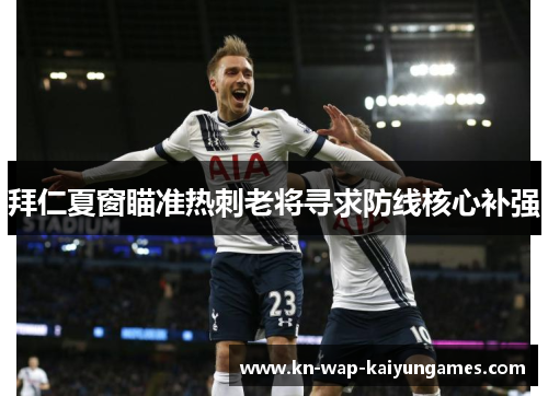 拜仁夏窗瞄准热刺老将寻求防线核心补强