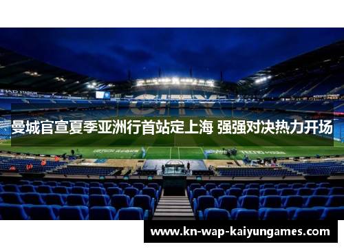 曼城官宣夏季亚洲行首站定上海 强强对决热力开场