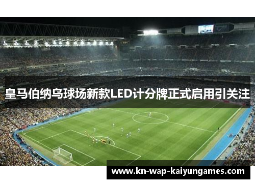 皇马伯纳乌球场新款LED计分牌正式启用引关注