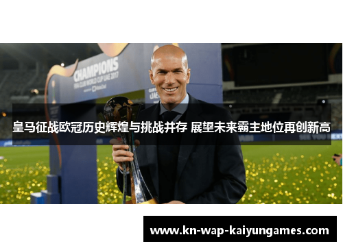 皇马征战欧冠历史辉煌与挑战并存 展望未来霸主地位再创新高