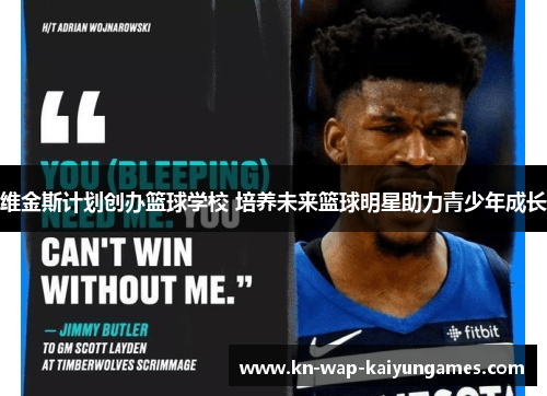 维金斯计划创办篮球学校 培养未来篮球明星助力青少年成长