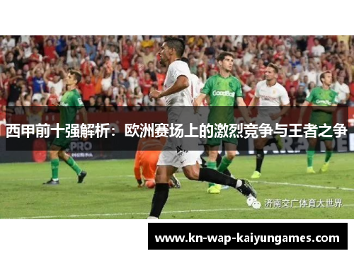 西甲前十强解析：欧洲赛场上的激烈竞争与王者之争