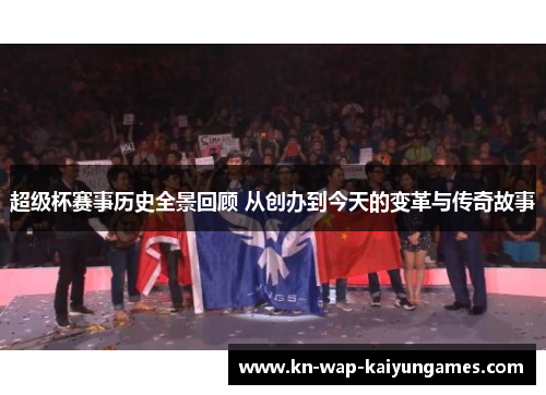 超级杯赛事历史全景回顾 从创办到今天的变革与传奇故事