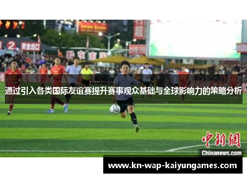 通过引入各类国际友谊赛提升赛事观众基础与全球影响力的策略分析 通过引入各类国际友谊赛提升赛事观众基础与全球影响力的策略分析